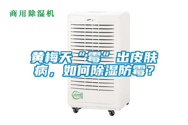 黃梅天“霉”出皮膚病，如何除濕防霉？
