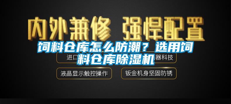 飼料倉(cāng)庫(kù)怎么防潮？選用飼料倉(cāng)庫(kù)除濕機(jī)