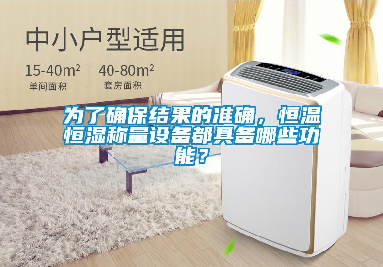 為了確保結(jié)果的準(zhǔn)確，恒溫恒濕稱量設(shè)備都具備哪些功能？