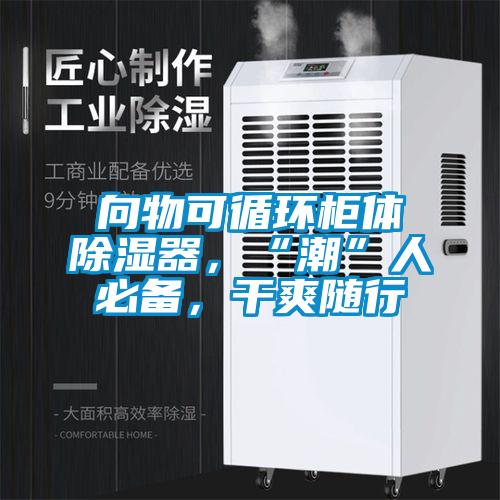 向物可循環(huán)柜體除濕器，“潮”人必備，干爽隨行