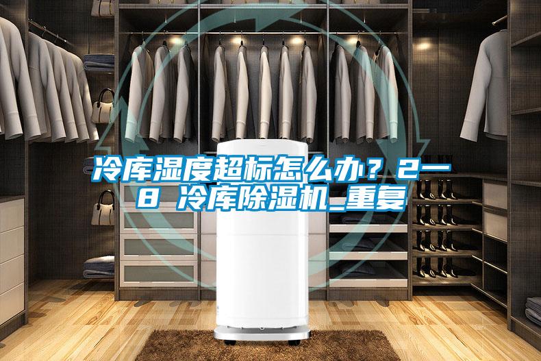 冷庫(kù)濕度超標(biāo)怎么辦？2一8℃冷庫(kù)除濕機(jī)_重復(fù)