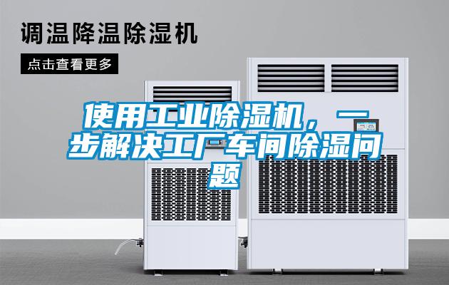 使用工業(yè)除濕機，一步解決工廠車間除濕問題