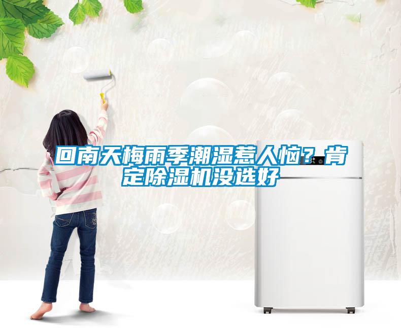 回南天梅雨季潮濕惹人惱？肯定除濕機(jī)沒選好