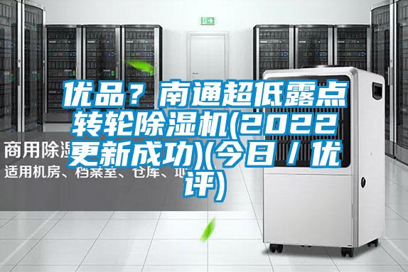 優(yōu)品？南通超低露點(diǎn)轉(zhuǎn)輪除濕機(jī)(2022更新成功)(今日／優(yōu)評(píng))