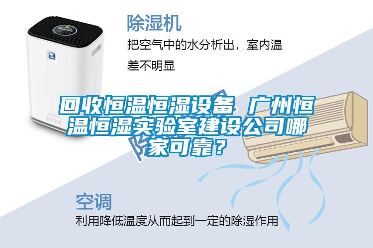 回收恒溫恒濕設(shè)備 廣州恒溫恒濕實(shí)驗(yàn)室建設(shè)公司哪家可靠？