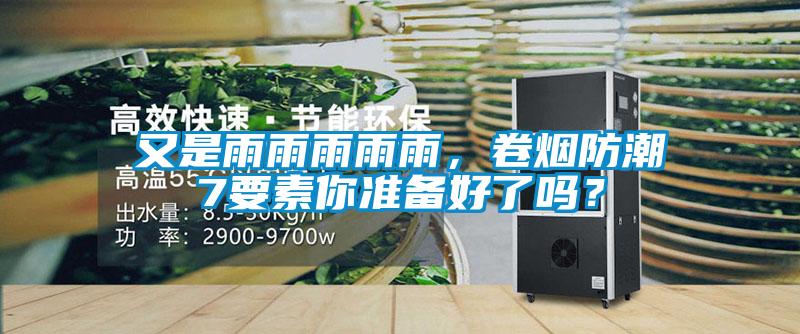 又是雨雨雨雨雨，卷煙防潮7要素你準(zhǔn)備好了嗎？