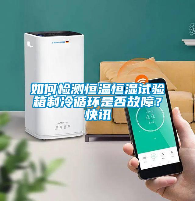 如何檢測(cè)恒溫恒濕試驗(yàn)箱制冷循環(huán)是否故障？快訊