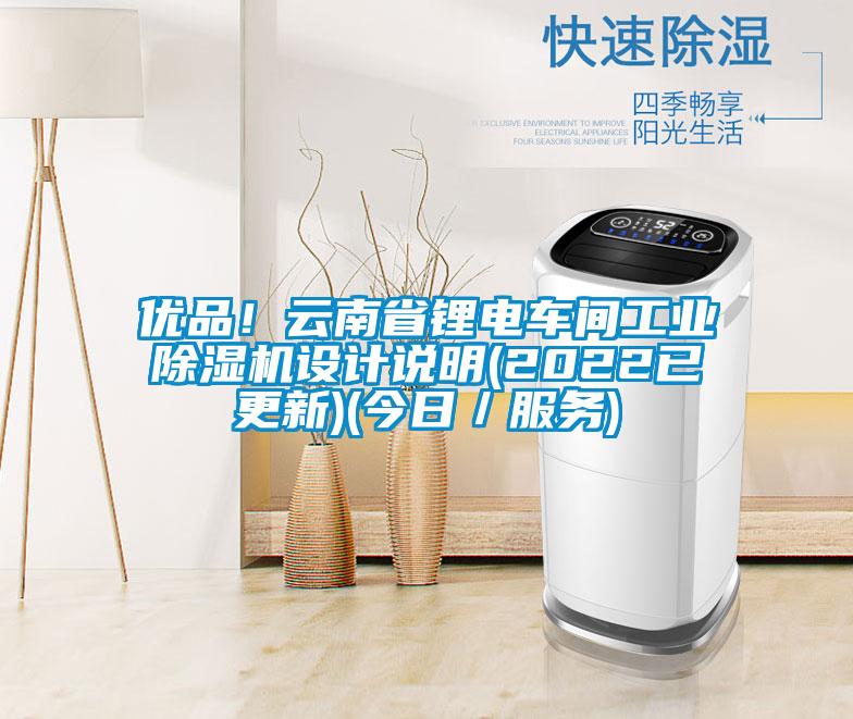 優(yōu)品！云南省鋰電車間工業(yè)除濕機設計說明(2022已更新)(今日／服務)