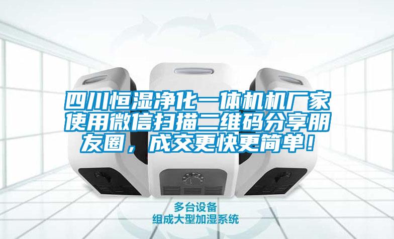 四川恒濕凈化一體機機廠家使用微信掃描二維碼分享朋友圈，成交更快更簡單！