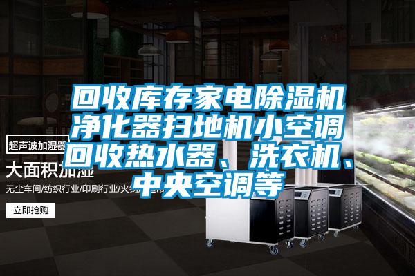 回收庫(kù)存家電除濕機(jī)凈化器掃地機(jī)小空調(diào)回收熱水器、洗衣機(jī)、中央空調(diào)等