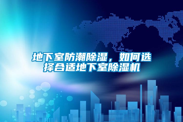 地下室防潮除濕，如何選擇合適地下室除濕機(jī)