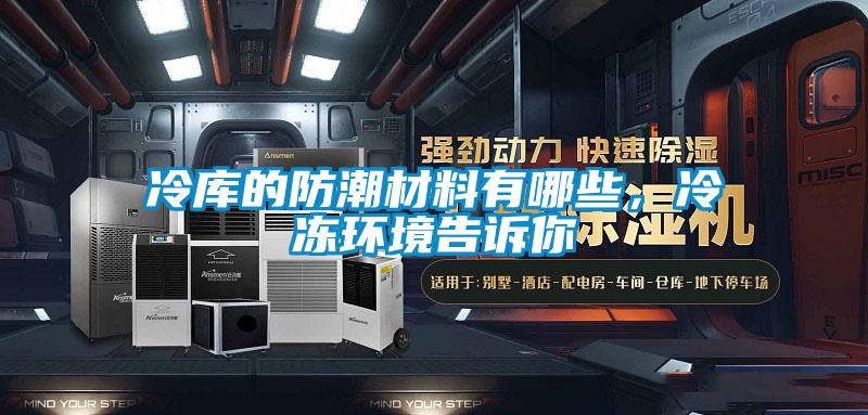 冷庫的防潮材料有哪些，冷凍環(huán)境告訴你
