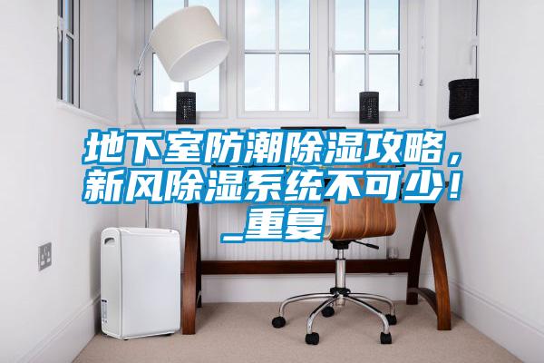 地下室防潮除濕攻略，新風(fēng)除濕系統(tǒng)不可少！_重復(fù)