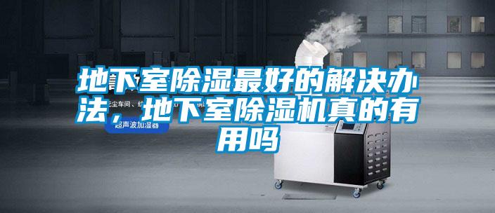 地下室除濕最好的解決辦法，地下室除濕機(jī)真的有用嗎