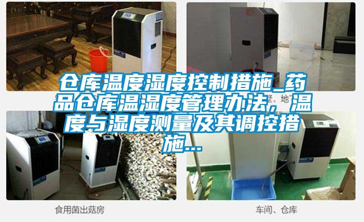 倉(cāng)庫(kù)溫度濕度控制措施_藥品倉(cāng)庫(kù)溫濕度管理辦法，溫度與濕度測(cè)量及其調(diào)控措施...
