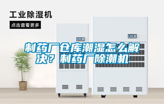 制藥廠倉庫潮濕怎么解決？制藥廠除潮機