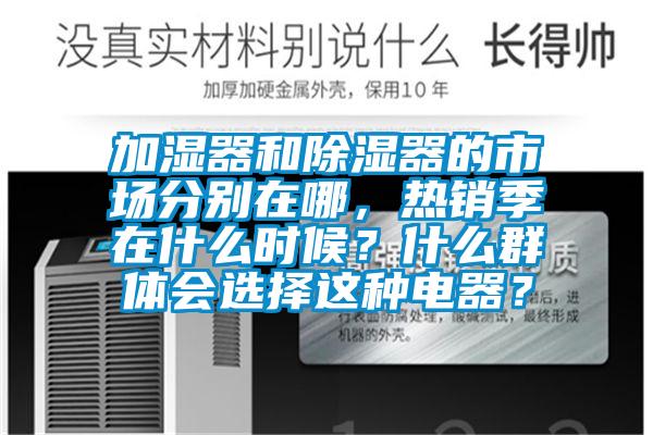 加濕器和除濕器的市場(chǎng)分別在哪，熱銷季在什么時(shí)候？什么群體會(huì)選擇這種電器？