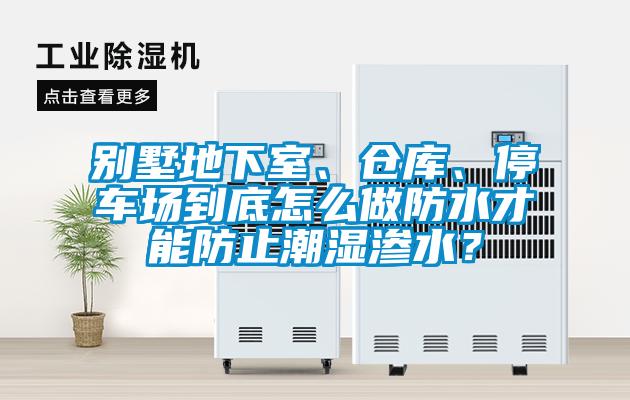 別墅地下室、倉(cāng)庫(kù)、停車場(chǎng)到底怎么做防水才能防止潮濕滲水？