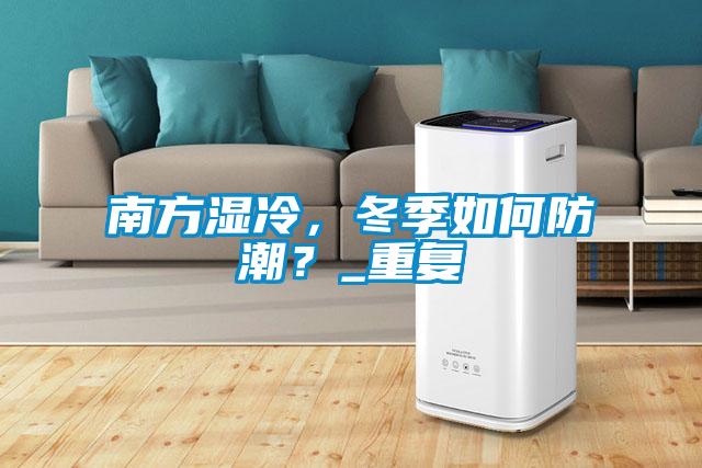 南方濕冷，冬季如何防潮？_重復(fù)