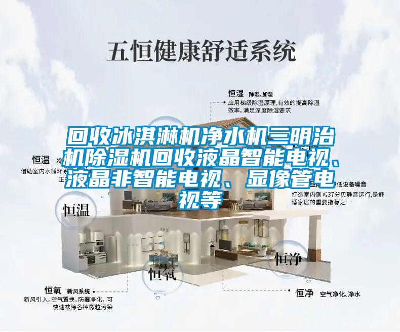回收冰淇淋機(jī)凈水機(jī)三明治機(jī)除濕機(jī)回收液晶智能電視、液晶非智能電視、顯像管電視等