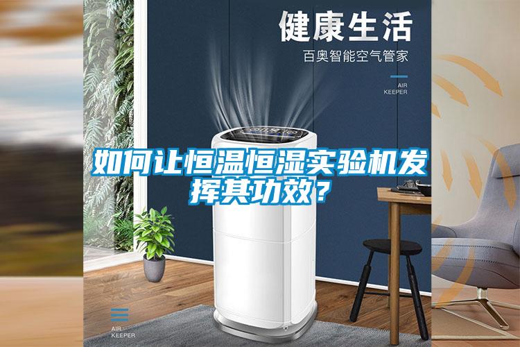 如何讓恒溫恒濕實驗機發(fā)揮其功效？