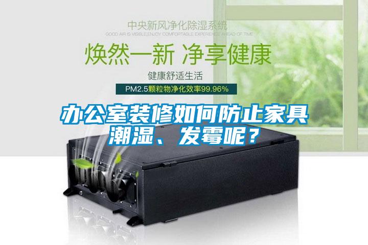 辦公室裝修如何防止家具潮濕、發(fā)霉呢？