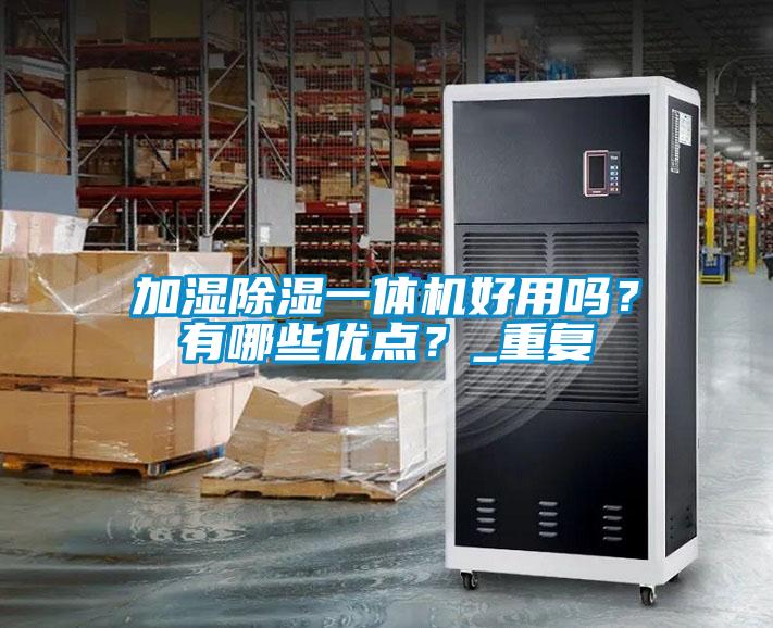 加濕除濕一體機好用嗎？有哪些優(yōu)點？_重復(fù)