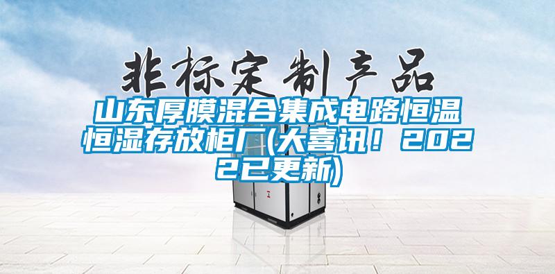山東厚膜混合集成電路恒溫恒濕存放柜廠(chǎng)(大喜訊！2022已更新)