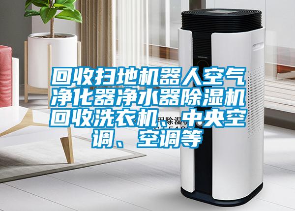 回收掃地機器人空氣凈化器凈水器除濕機回收洗衣機、中央空調(diào)、空調(diào)等