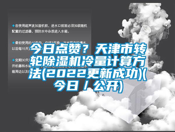 今日點(diǎn)贊？天津市轉(zhuǎn)輪除濕機(jī)冷量計(jì)算方法(2022更新成功)(今日／公開(kāi))