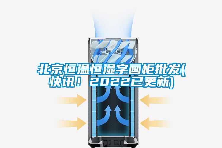 北京恒溫恒濕字畫柜批發(fā)(快訊！2022已更新)