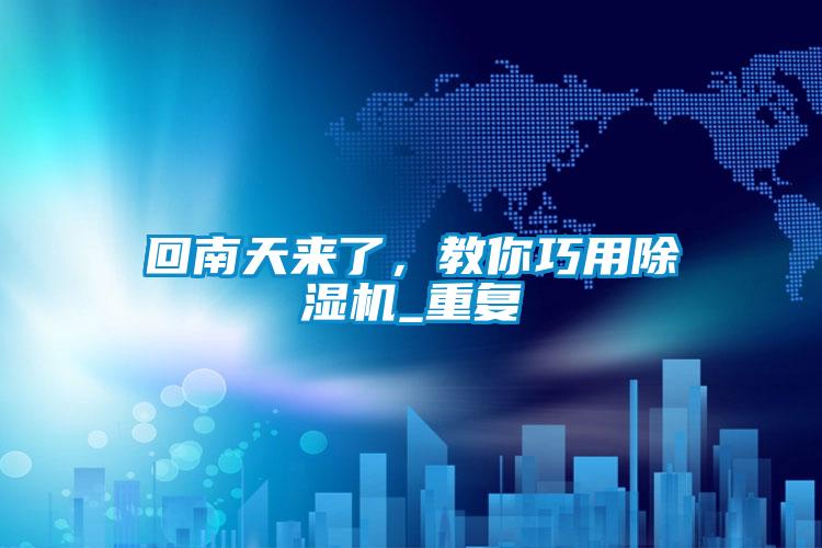 回南天來了，教你巧用除濕機(jī)_重復(fù)