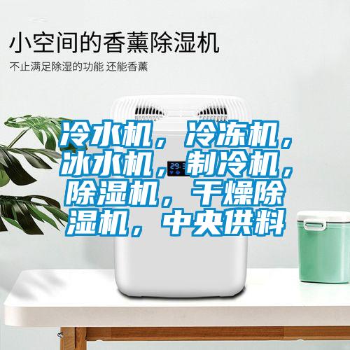 冷水機(jī)，冷凍機(jī)，冰水機(jī)，制冷機(jī)，除濕機(jī)，干燥除濕機(jī)，中央供料
