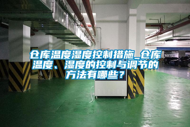 倉庫溫度濕度控制措施_倉庫溫度、濕度的控制與調(diào)節(jié)的方法有哪些？