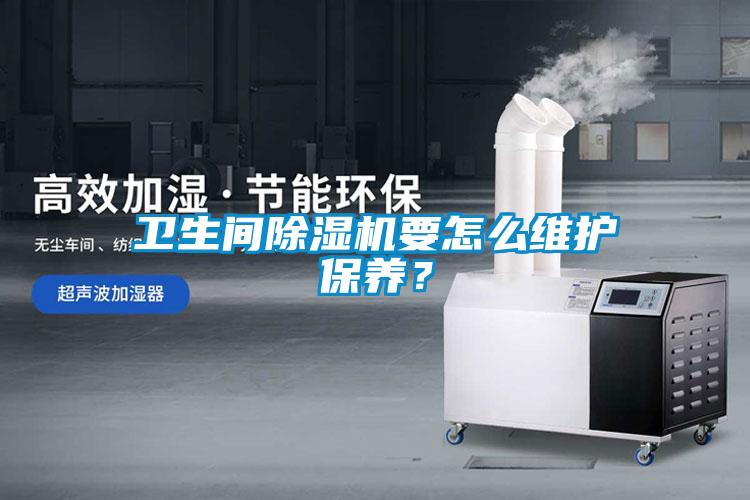 衛(wèi)生間除濕機要怎么維護(hù)保養(yǎng)？