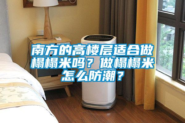 南方的高樓層適合做榻榻米嗎？做榻榻米怎么防潮？