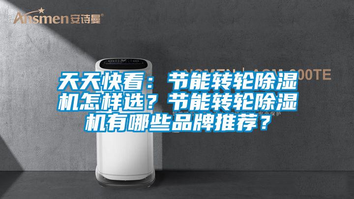 天天快看：節(jié)能轉輪除濕機怎樣選？節(jié)能轉輪除濕機有哪些品牌推薦？