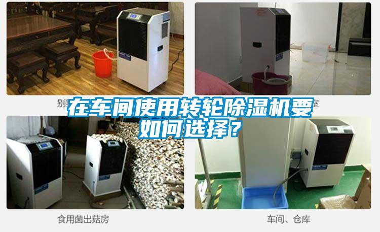 在車間使用轉(zhuǎn)輪除濕機要如何選擇？