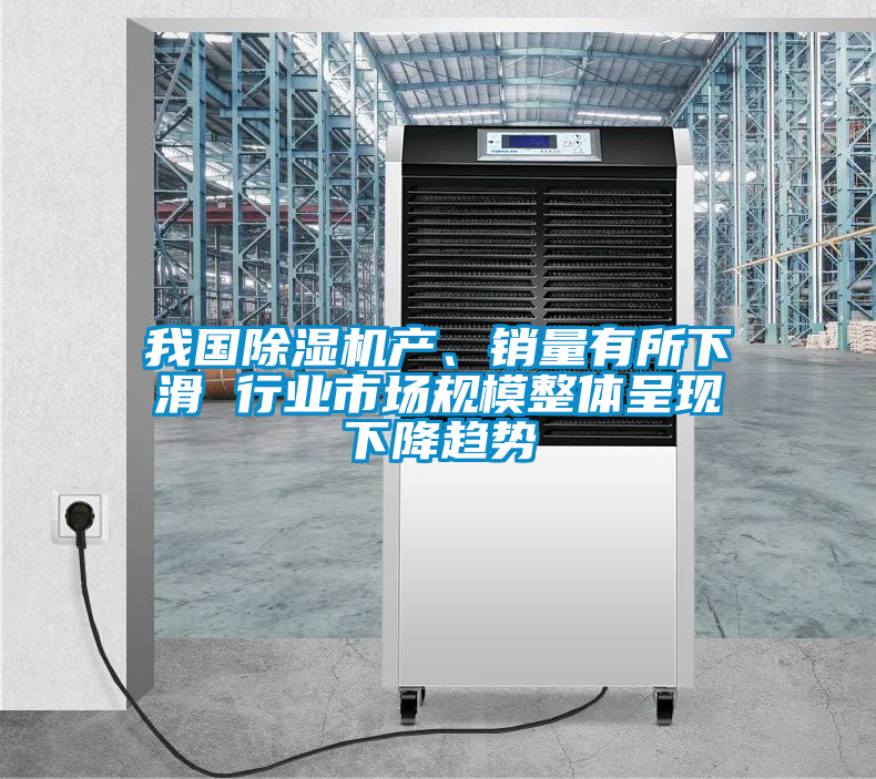 我國除濕機(jī)產(chǎn)、銷量有所下滑 行業(yè)市場(chǎng)規(guī)模整體呈現(xiàn)下降趨勢(shì)