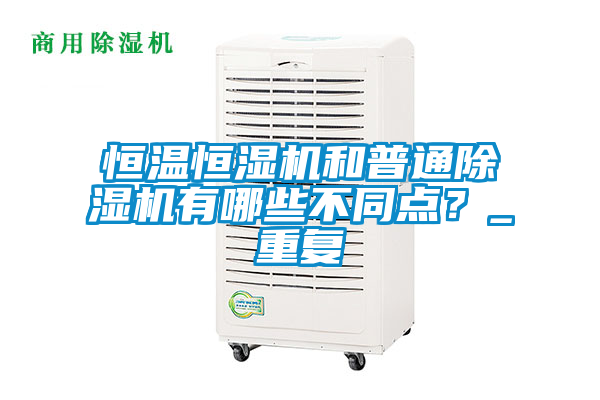 恒溫恒濕機和普通除濕機有哪些不同點？_重復(fù)