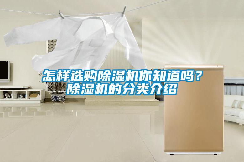 怎樣選購除濕機(jī)你知道嗎？除濕機(jī)的分類介紹