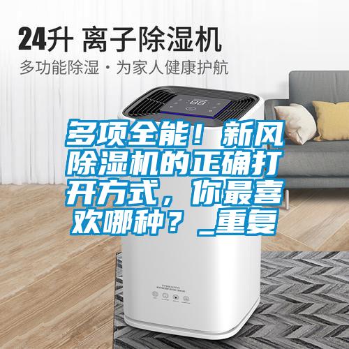多項(xiàng)全能！新風(fēng)除濕機(jī)的正確打開方式，你最喜歡哪種？_重復(fù)