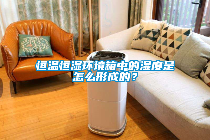 恒溫恒濕環(huán)境箱中的濕度是怎么形成的？