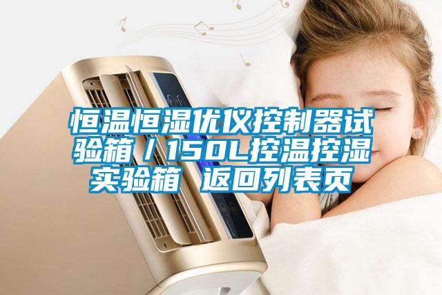 恒溫恒濕優(yōu)儀控制器試驗箱／150L控溫控濕實(shí)驗箱 返回列表頁