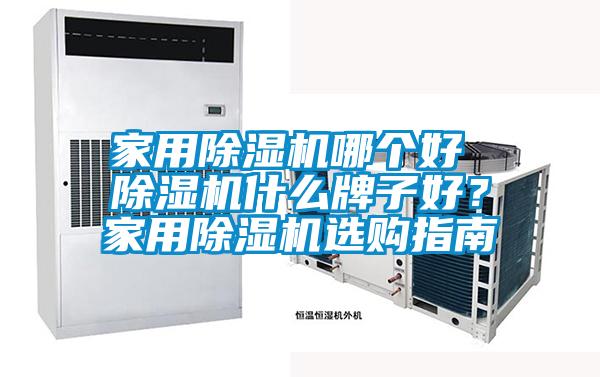 家用除濕機哪個好 除濕機什么牌子好？家用除濕機選購指南