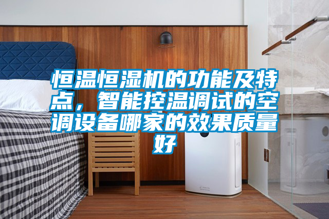 恒溫恒濕機的功能及特點，智能控溫調(diào)試的空調(diào)設(shè)備哪家的效果質(zhì)量好