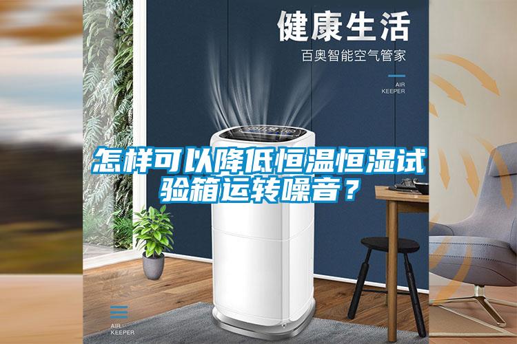 怎樣可以降低恒溫恒濕試驗箱運轉(zhuǎn)噪音？