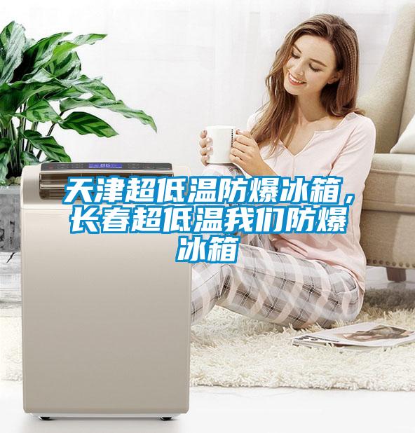 天津超低溫防爆冰箱，長(zhǎng)春超低溫我們防爆冰箱