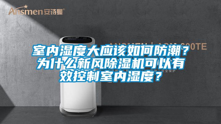 室內(nèi)濕度大應(yīng)該如何防潮？為什么新風(fēng)除濕機(jī)可以有效控制室內(nèi)濕度？