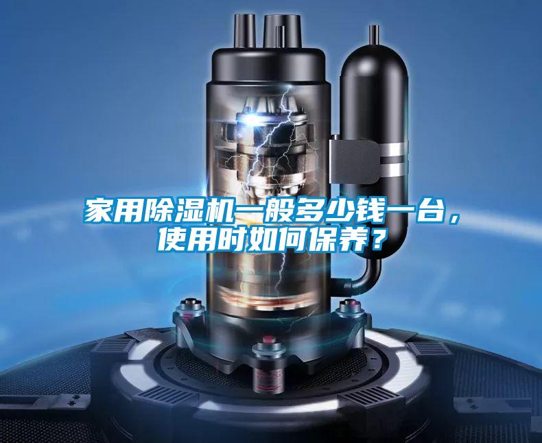 家用除濕機(jī)一般多少錢一臺(tái)，使用時(shí)如何保養(yǎng)？